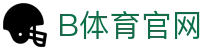 b体育中国官网 - B体育官方网站 · 玩转全球体坛